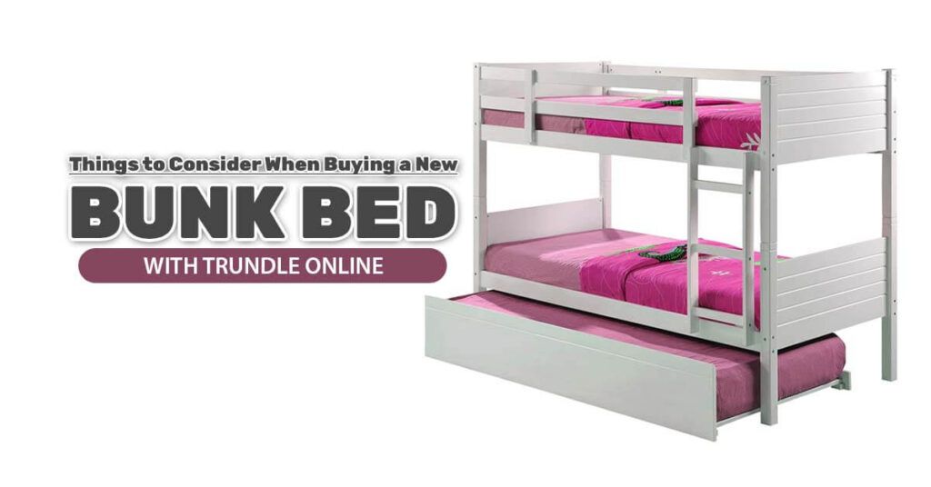 Things to Consider When Buying a New Bunk Bed with Trundle Online