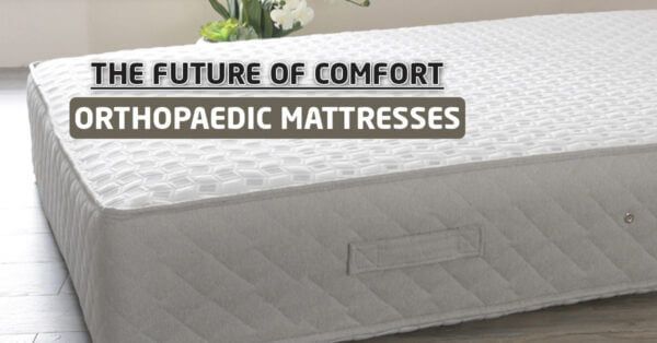 The Future of Comfort - Orthopaedic Mattresses